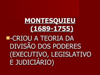 MONTESQUIEU (1689-1755) -CRIOU A TEORIA DA DIVISÃO DOS PODERES (EXECUTIVO, LEGISLATIVO E JUDICIÁRIO) 