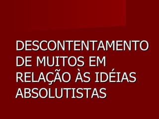 DESCONTENTAMENTO DE MUITOS EM RELAÇÃO ÀS IDÉIAS ABSOLUTISTAS  
