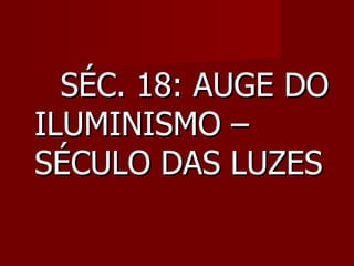 SÉC. 18: AUGE DO ILUMINISMO – SÉCULO DAS LUZES 