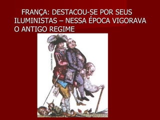 FRANÇA: DESTACOU-SE POR SEUS ILUMINISTAS – NESSA ÉPOCA VIGORAVA O ANTIGO REGIME 