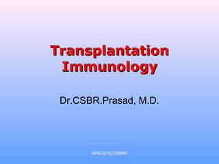 TransplantationTransplantation
ImmunologyImmunology
Dr.CSBR.Prasad, M.D.
APR-2015-CSBRP
 