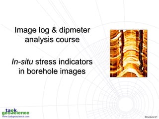 Structure 4/1
Image log & dipmeter
analysis course
In-situ stress indicators
in borehole images
 