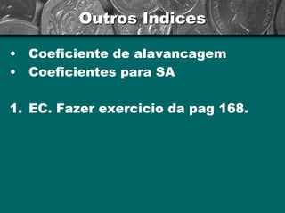 Outros Indices 
•Coeficientedealavancagem 
•Coeficientes paraSA 
1.EC.Fazer exercicio da pag168. 