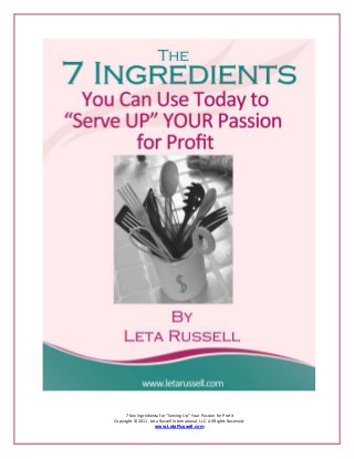 7 Key Ingredienta for “Serving Up” Your Passion for Profit
Copyright © 2011. Leta Russell International, LLC. All Rights Reserved.
www.LetaRussell.com

 