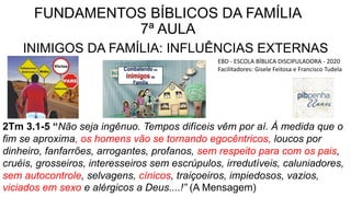 FUNDAMENTOS BÍBLICOS DA FAMÍLIA
7ª AULA
INIMIGOS DA FAMÍLIA: INFLUÊNCIAS EXTERNAS
EBD - ESCOLA BÍBLICA DISCIPULADORA - 202...