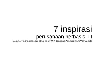 7 inspirasi
perusahaan berbasis T.I
Seminar Technopreneur 2016 @ STMIK Jenderal Achmad Yani Yogyakarta
 