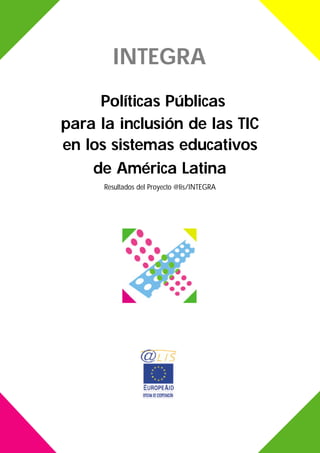INTEGRA
Políticas Públicas
para la inclusión de las TIC
en los sistemas educativos
de América Latina
Resultados del Proyecto @lis/INTEGRA
 