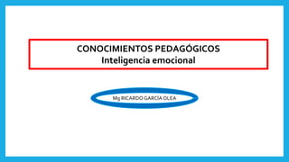 Mg RICARDO GARCÍA OLEA
CONOCIMIENTOS PEDAGÓGICOS
Inteligencia emocional
 
