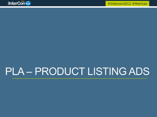 #Intercon2012 #Metricas




PLA – PRODUCT LISTING ADS
 