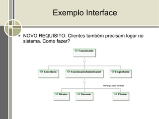 Exemplo Interface

●   NOVO REQUISITO: Clientes também precisam logar no
    sistema. Como fazer?
 