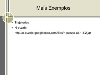 Mais Exemplos

●   Trajetorias
●   N-puzzle:
    http://n-puzzle.googlecode.com/files/n-puzzle-all-1.1.2.jar
 