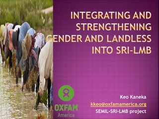 Keo Kaneka
kkeo@oxfamamerica.org
SEMIL-SRI-LMB project
 