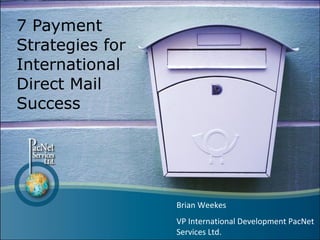 7 Payment Strategies for International Direct Mail Success Brian Weekes  VP International Development PacNet Services Ltd.  