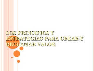 LOS PRINCIPIOS YLOS PRINCIPIOS Y
ESTRATEGIAS PARA CREAR YESTRATEGIAS PARA CREAR Y
RECLAMAR VALORRECLAMAR VALOR
 