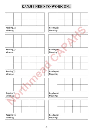 28
KANJI I NEED TO WORK ON...
Reading(s):
Meaning:
Reading(s):
Meaning:
Reading(s):
Meaning:
Reading(s):
Meaning:
Reading(s):
Meaning:
Reading(s):
Meaning:
Reading(s):
Meaning:
Reading(s):
Meaning:
Reading(s):
Meaning:
Reading(s):
Meaning:
N
orthm
ead
C
A
PA
H
S
 