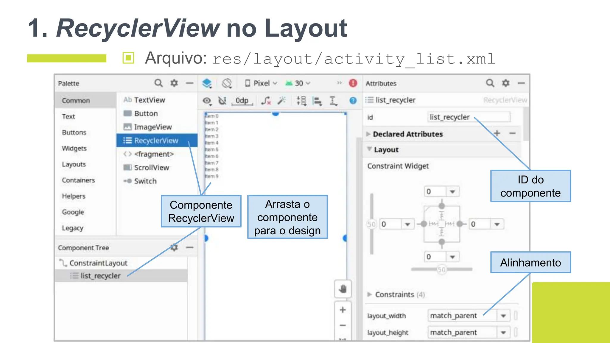 1. RecyclerView no Layout
106
▣ Arquivo: res/layout/activity_list.xml
Componente
RecyclerView
ID do
componente
Alinhamento
Arrasta o
componente
para o design
 