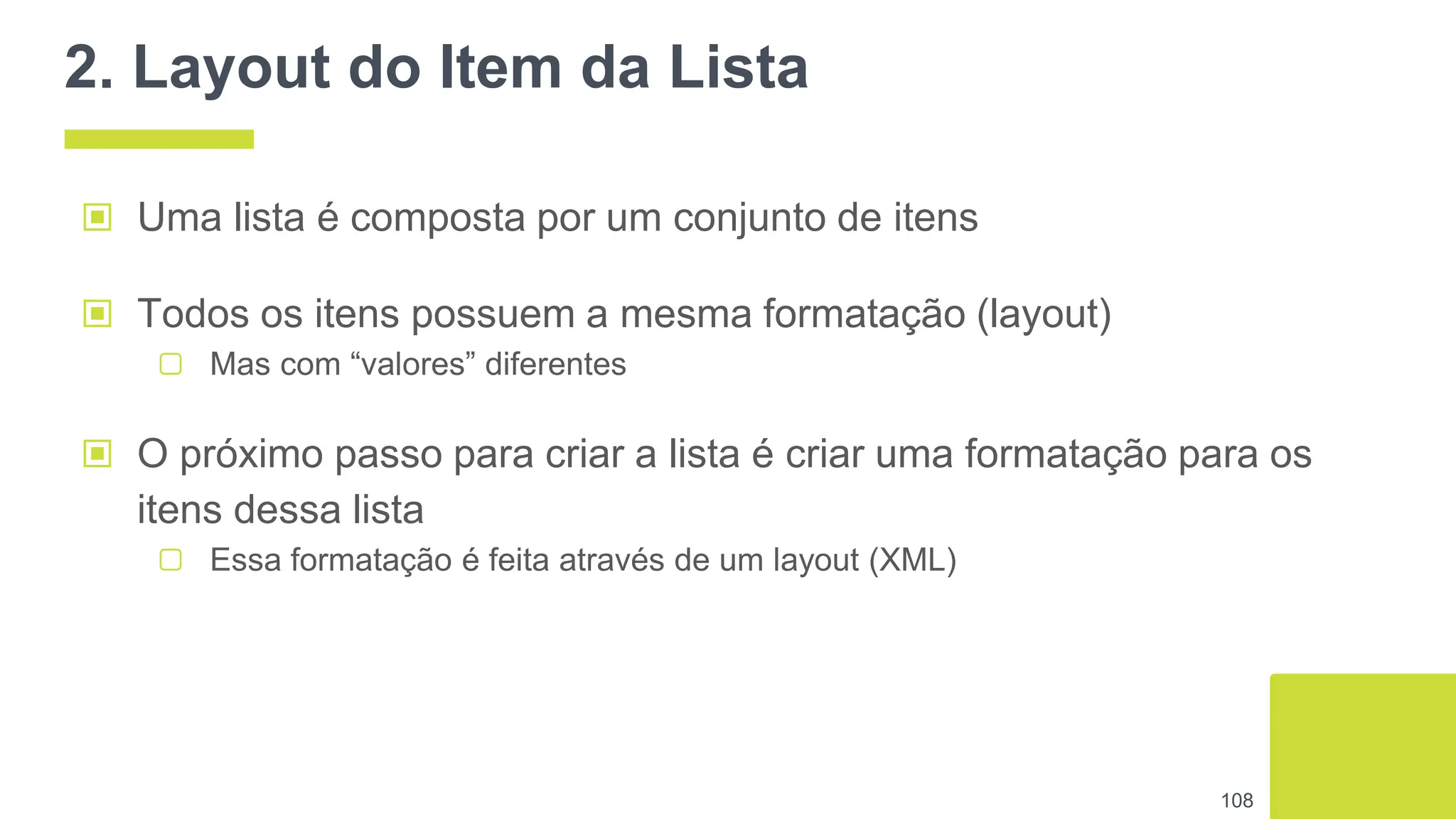 2. Layout do Item da Lista
▣ Uma lista é composta por um conjunto de itens
108
▣ Todos os itens possuem a mesma formatação (layout)
▢ Mas com “valores” diferentes
▣ O próximo passo para criar a lista é criar uma formatação para os
itens dessa lista
▢ Essa formatação é feita através de um layout (XML)
 
