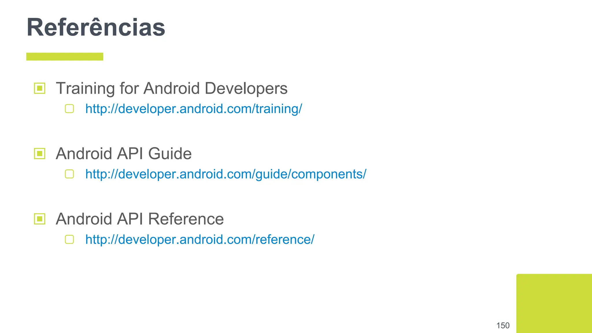 Referências
▣ Training for Android Developers
▢ http://developer.android.com/training/
▣ Android API Guide
▢ http://developer.android.com/guide/components/
▣ Android API Reference
▢ http://developer.android.com/reference/
150
 