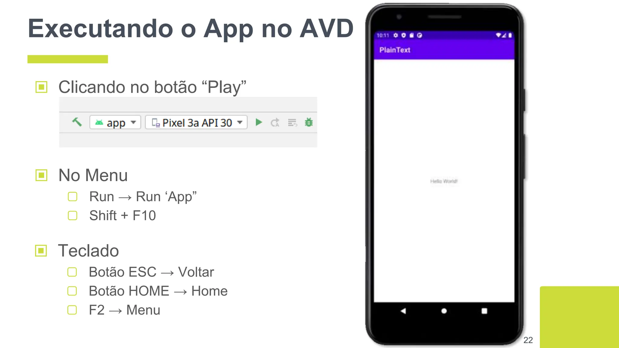 Executando o App no AVD
▣ Clicando no botão “Play”
22
▣ No Menu
▢ Run → Run ‘App”
▢ Shift + F10
▣ Teclado
▢ Botão ESC → Voltar
▢ Botão HOME → Home
▢ F2 → Menu
 