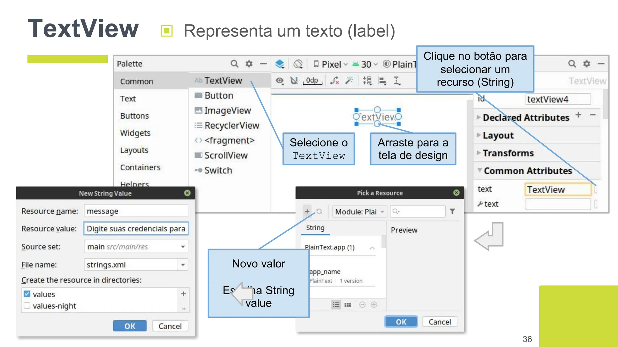 TextView ▣ Representa um texto (label)
36
Selecione o
TextView
Arraste para a
tela de design
Clique no botão para
selecionar um
recurso (String)
Novo valor
Escolha String
value
 