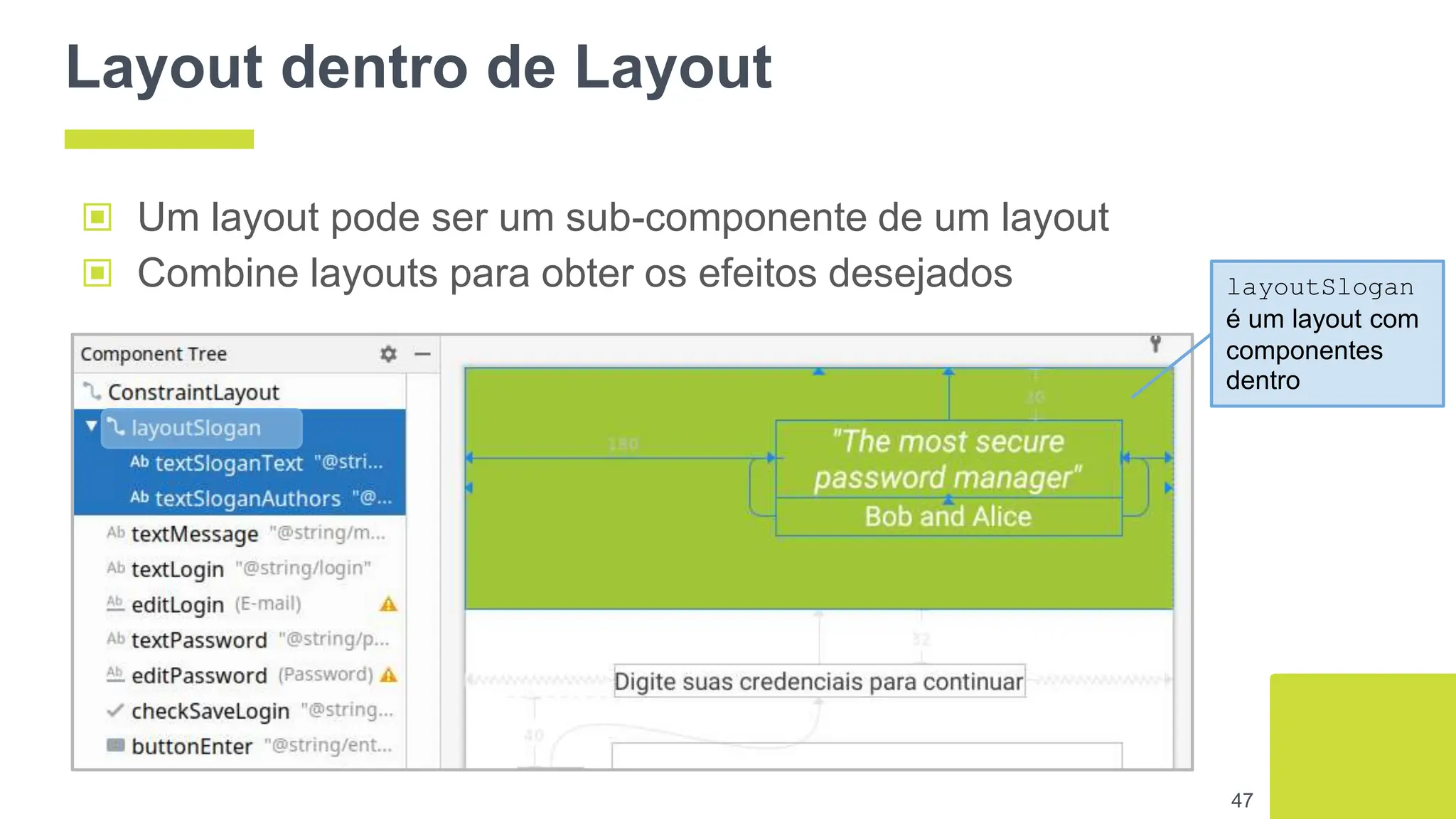 Layout dentro de Layout
▣ Um layout pode ser um sub-componente de um layout
▣ Combine layouts para obter os efeitos desejados
47
layoutSlogan
é um layout com
componentes
dentro
 