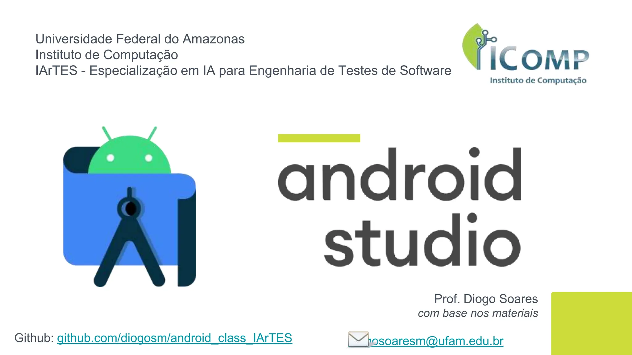 Universidade Federal do Amazonas
Instituto de Computação
IArTES - Especialização em IA para Engenharia de Testes de Software
Github: github.com/diogosm/android_class_IArTES
Prof. Diogo Soares
com base nos materiais
diogosoaresm@ufam.edu.br
 
