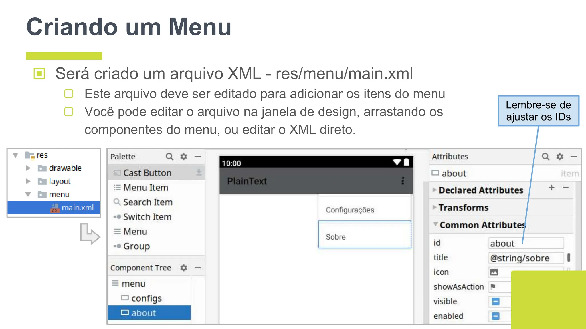 Criando um Menu
▣ Será criado um arquivo XML - res/menu/main.xml
▢ Este arquivo deve ser editado para adicionar os itens do menu
▢ Você pode editar o arquivo na janela de design, arrastando os
componentes do menu, ou editar o XML direto.
52
Lembre-se de
ajustar os IDs
 