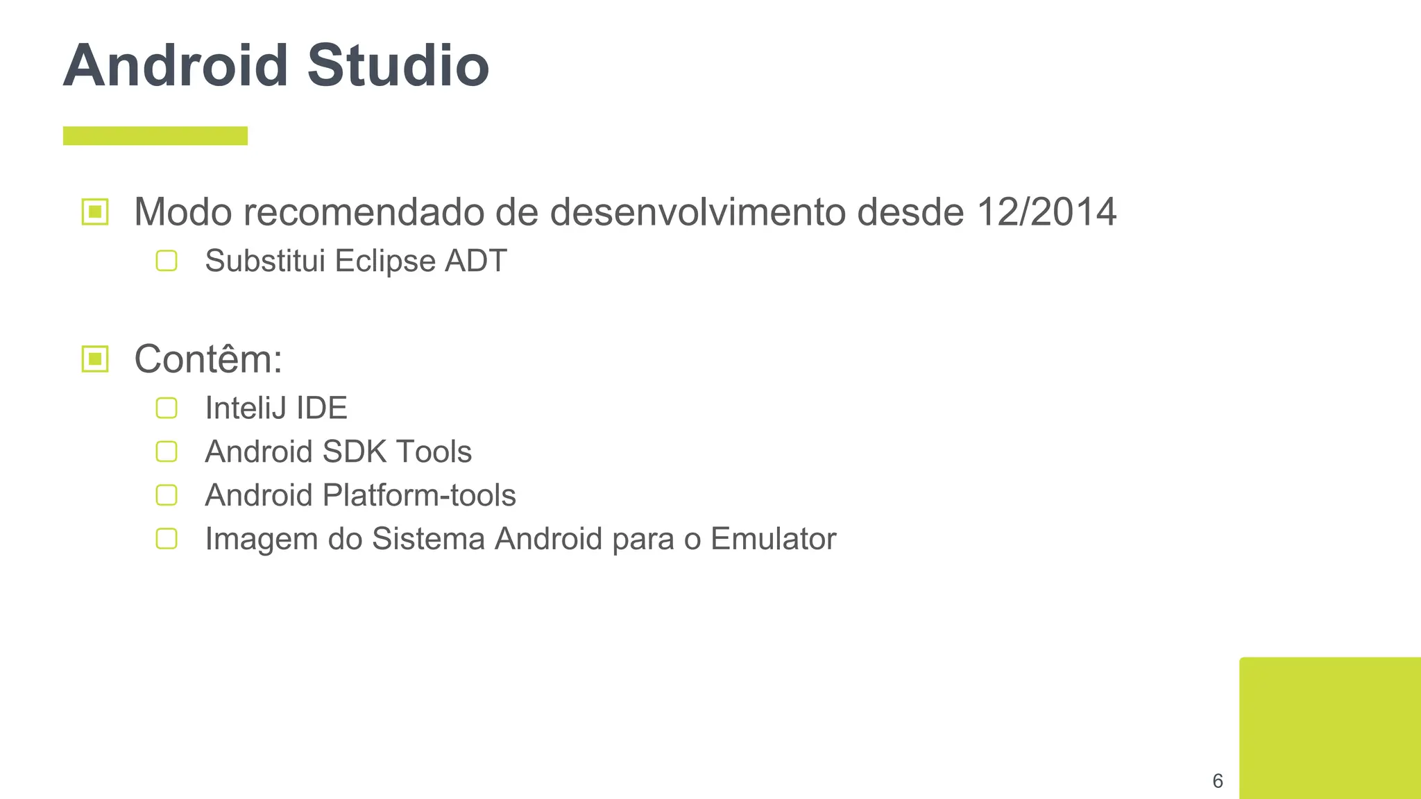 Android Studio
▣ Modo recomendado de desenvolvimento desde 12/2014
▢ Substitui Eclipse ADT
▣ Contêm:
▢ InteliJ IDE
▢ Android SDK Tools
▢ Android Platform-tools
▢ Imagem do Sistema Android para o Emulator
6
 