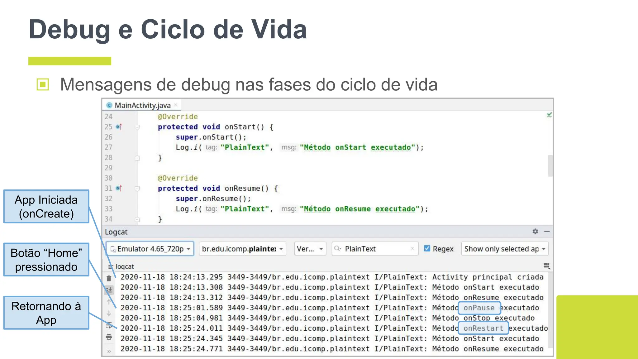 Debug e Ciclo de Vida
▣ Mensagens de debug nas fases do ciclo de vida
65
App Iniciada
(onCreate)
Botão “Home”
pressionado
Retornando à
App
 