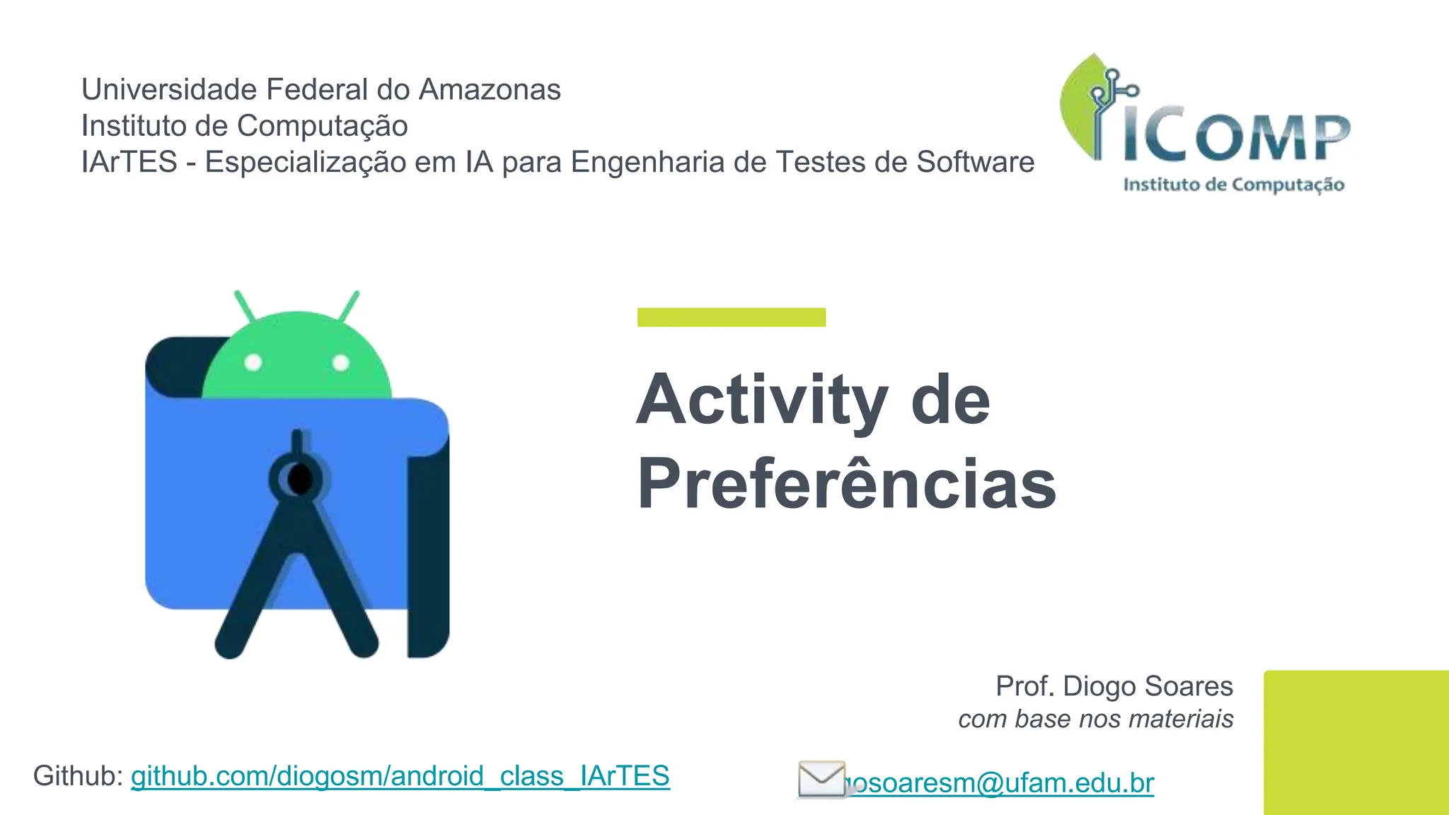 Universidade Federal do Amazonas
Instituto de Computação
IArTES - Especialização em IA para Engenharia de Testes de Software
Github: github.com/diogosm/android_class_IArTES
Prof. Diogo Soares
com base nos materiais
diogosoaresm@ufam.edu.br
Activity de
Preferências
 