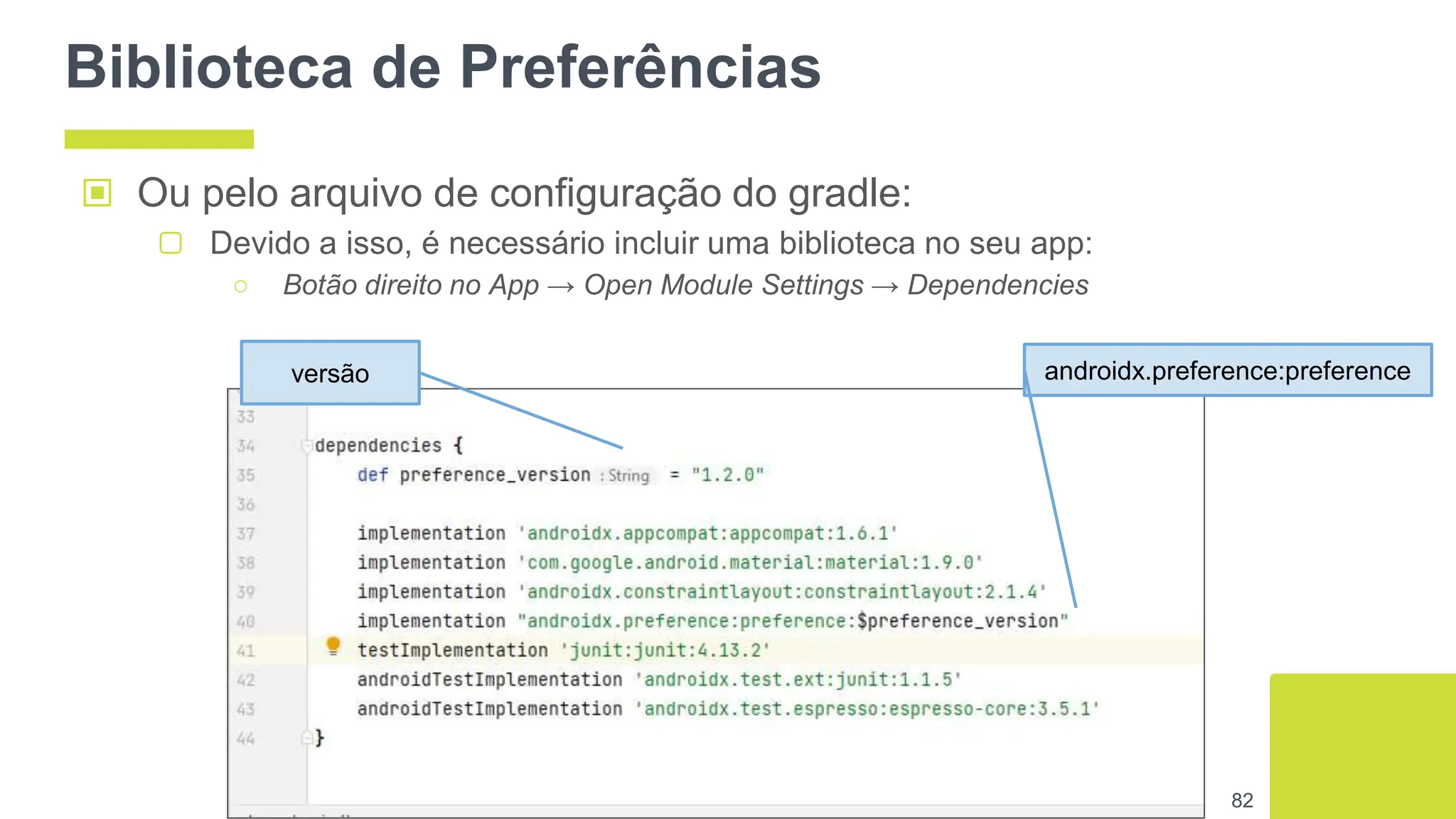 Biblioteca de Preferências
▣ Ou pelo arquivo de configuração do gradle:
▢ Devido a isso, é necessário incluir uma biblioteca no seu app:
○ Botão direito no App → Open Module Settings → Dependencies
82
versão androidx.preference:preference
 