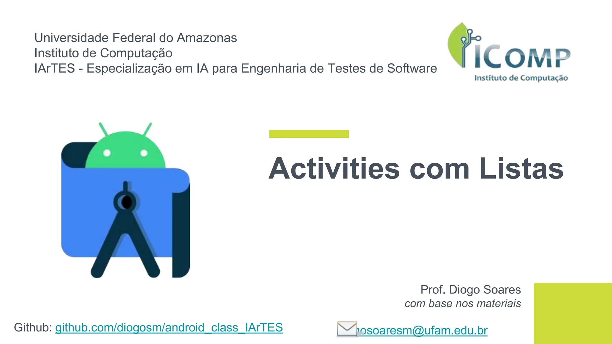 Universidade Federal do Amazonas
Instituto de Computação
IArTES - Especialização em IA para Engenharia de Testes de Software
Github: github.com/diogosm/android_class_IArTES
Prof. Diogo Soares
com base nos materiais
diogosoaresm@ufam.edu.br
Activities com Listas
 