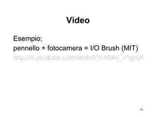Video Esempio:  pennello + fotocamera = I/O Brush (MIT) http://it.youtube.com/watch?v=04v_v1gnyO8   