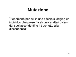 Mutazione “ Fenomeno per cui in una specie si origina un individuo che presenta alcuni caratteri diversi dai suoi ascendenti, e li trasmette alla discendenza” 