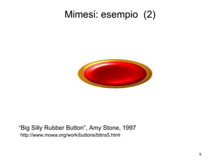 “ Big Silly Rubber Button”, Amy Stone, 1997   http://www.mowa.org/work/buttons/bttns5.html Mimesi: esempio  (2) 