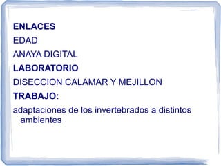 ENLACES
EDAD
ANAYA DIGITAL
LABORATORIO
DISECCION CALAMAR Y MEJILLON
TRABAJO:
adaptaciones de los invertebrados a distintos
ambientes
 