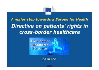 A major step towards a Europe for Health

Directive on patients’ rights in
             patients
   cross-border healthcare




                DG SANCO
 