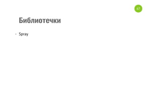 Библиотечки
•  Spray
67
 