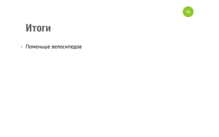 Итоги
•  Поменьше велосипедов
96
 
