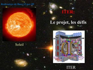 ITER: Le projet, les défis JJ, anniversaire de Cadarache, octobre 2009 JJ, Summer Event, 21July 2009 Soleil ITER Rencontres de Bure 12 nov 09 