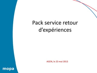 Pack service retour
d’expériences
mopa
AGEN, le 23 mai 2013
 
