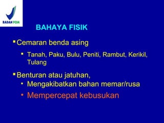 BAHAYA FISIK
Cemaran benda asing
 Tanah, Paku, Bulu, Peniti, Rambut, Kerikil,
Tulang
Benturan atau jatuhan,
• Mengakibatkan bahan memar/rusa
• Mempercepat kebusukan
 