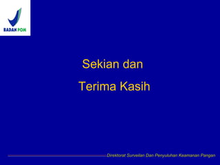 Direktorat Surveilan Dan Penyuluhan Keamanan Pangan
Sekian dan
Terima Kasih
 