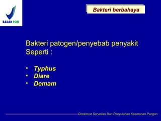 Bakteri berbahayaBakteri berbahaya
Direktorat Surveilan Dan Penyuluhan Keamanan Pangan
Bakteri patogen/penyebab penyakit
Seperti :
• Typhus
• Diare
• Demam
 