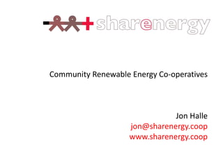 Community Renewable Energy Co-operatives



                               Jon Halle
                    jon@sharenergy.coop
                    www.sharenergy.coop
 