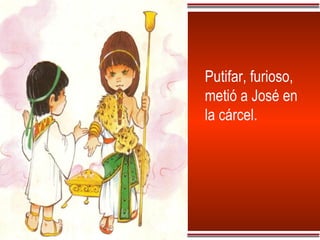 Putifar, furioso, metió a José en la cárcel. 