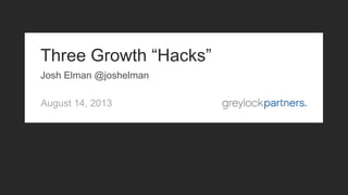 August 14, 2013
Three Growth “Hacks”
Josh Elman @joshelman
 