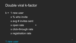 19
Double viral k-factor
k = 1 new user
x % who invite
x avg # invites sent
x open rate +
x click-through rate
x registrat...