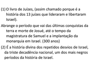 O ANTIGO TESTAMENTO EM PERÍODOS
5º PERÍODO – JUÍZES
‐ Durou aproximadamente 350 anos
‐ Diversos Juízes
‐ Ciclo de falhas
- O livro de Rute
 