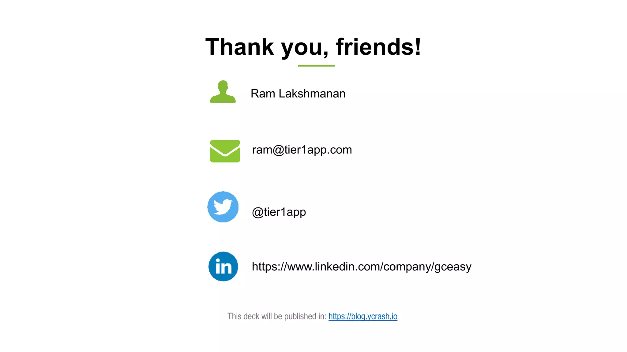 Thank you, friends!
Ram Lakshmanan
ram@tier1app.com
@tier1app
https://www.linkedin.com/company/gceasy
This deck will be published in: https://blog.ycrash.io
 